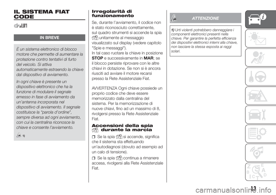 FIAT DOBLO COMBI 2018  Libretto Uso Manutenzione (in Italian) IL SISTEMA FIAT
CODE
IN BREVE
È un sistema elettronico di blocco
motore che permette di aumentare la
protezione contro tentativi di furto
del veicolo. Si attiva
automaticamente estraendo la chiave
da