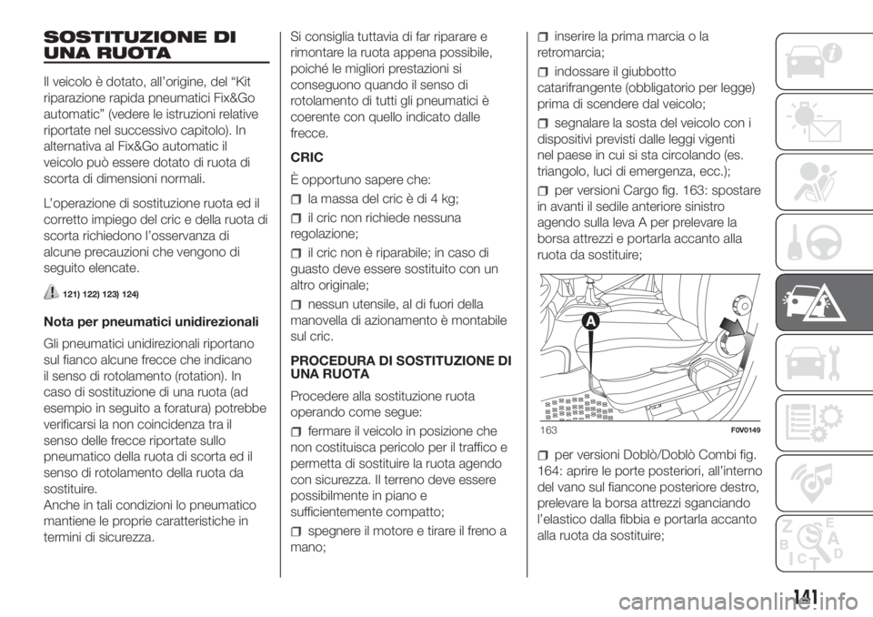 FIAT DOBLO COMBI 2018 Libretto Uso Manutenzione (in Italian) SOSTITUZIONE DI
UNA RUOTA
Il veicolo è dotato, all’origine, del “Kit
riparazione rapida pneumatici Fix&Go
automatic” (vedere le istruzioni relative
riportate nel successivo capitolo). In
altern FIAT DOBLO COMBI 2018 Libretto Uso Manutenzione (in Italian) SOSTITUZIONE DI
UNA RUOTA
Il veicolo è dotato, all’origine, del “Kit
riparazione rapida pneumatici Fix&Go
automatic” (vedere le istruzioni relative
riportate nel successivo capitolo). In
altern