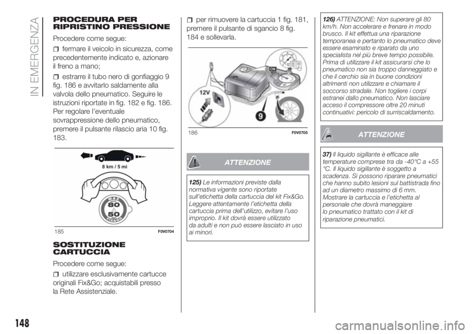 FIAT DOBLO COMBI 2018 Libretto Uso Manutenzione (in Italian) PROCEDURA PER
RIPRISTINO PRESSIONE
Procedere come segue:
fermare il veicolo in sicurezza, come
precedentemente indicato e, azionare
il freno a mano;
estrarre il tubo nero di gonfiaggio 9
fig. 186 e av FIAT DOBLO COMBI 2018 Libretto Uso Manutenzione (in Italian) PROCEDURA PER
RIPRISTINO PRESSIONE
Procedere come segue:
fermare il veicolo in sicurezza, come
precedentemente indicato e, azionare
il freno a mano;
estrarre il tubo nero di gonfiaggio 9
fig. 186 e av