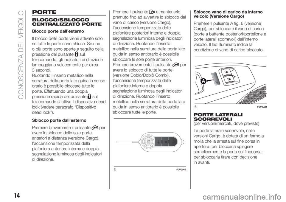 FIAT DOBLO COMBI 2018 Libretto Uso Manutenzione (in Italian) PORTE
BLOCCO/SBLOCCO
CENTRALIZZATO PORTE
Blocco porte dall’esterno
Il blocco delle porte viene attivato solo
se tutte le porte sono chiuse. Se una
o più porte sono aperte a seguito della
pressione FIAT DOBLO COMBI 2018 Libretto Uso Manutenzione (in Italian) PORTE
BLOCCO/SBLOCCO
CENTRALIZZATO PORTE
Blocco porte dall’esterno
Il blocco delle porte viene attivato solo
se tutte le porte sono chiuse. Se una
o più porte sono aperte a seguito della
pressione