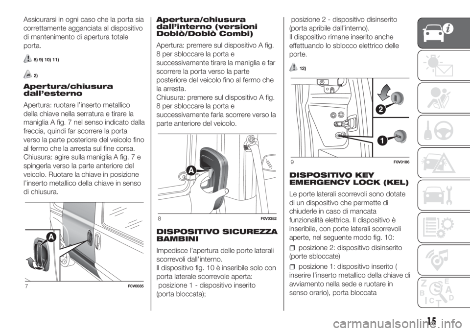 FIAT DOBLO COMBI 2018 Libretto Uso Manutenzione (in Italian) Assicurarsi in ogni caso che la porta sia
correttamente agganciata al dispositivo
di mantenimento di apertura totale
porta.
8) 9) 10) 11)
2)
Apertura/chiusura
dall’esterno
Apertura: ruotare l’inse FIAT DOBLO COMBI 2018 Libretto Uso Manutenzione (in Italian) Assicurarsi in ogni caso che la porta sia
correttamente agganciata al dispositivo
di mantenimento di apertura totale
porta.
8) 9) 10) 11)
2)
Apertura/chiusura
dall’esterno
Apertura: ruotare l’inse