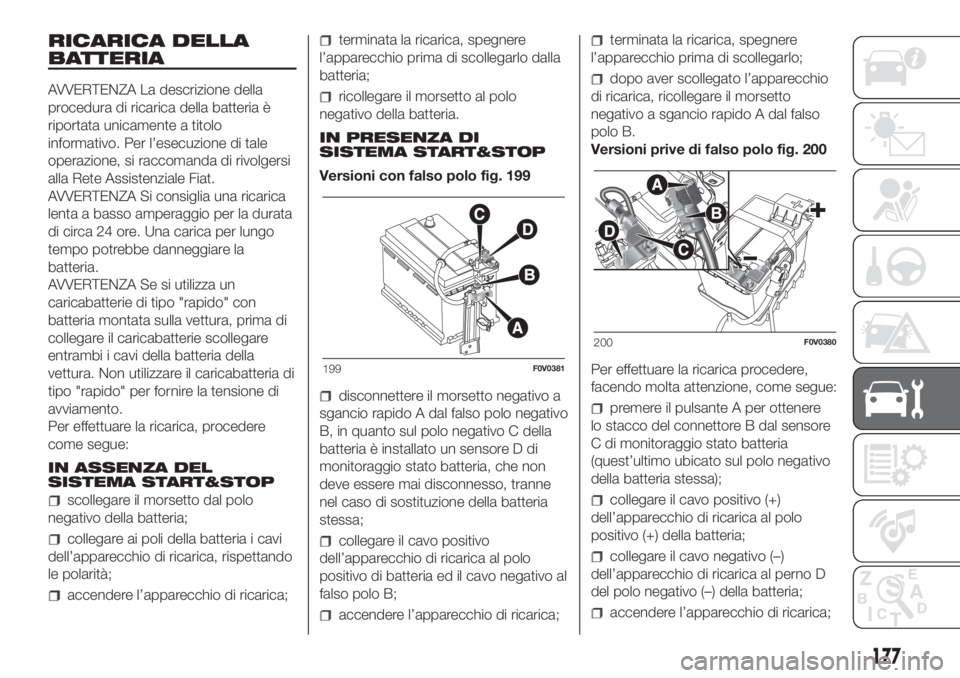 FIAT DOBLO COMBI 2018 Libretto Uso Manutenzione (in Italian) RICARICA DELLA
BATTERIA
AVVERTENZA La descrizione della
procedura di ricarica della batteria è
riportata unicamente a titolo
informativo. Per l’esecuzione di tale
operazione, si raccomanda di rivol FIAT DOBLO COMBI 2018 Libretto Uso Manutenzione (in Italian) RICARICA DELLA
BATTERIA
AVVERTENZA La descrizione della
procedura di ricarica della batteria è
riportata unicamente a titolo
informativo. Per l’esecuzione di tale
operazione, si raccomanda di rivol