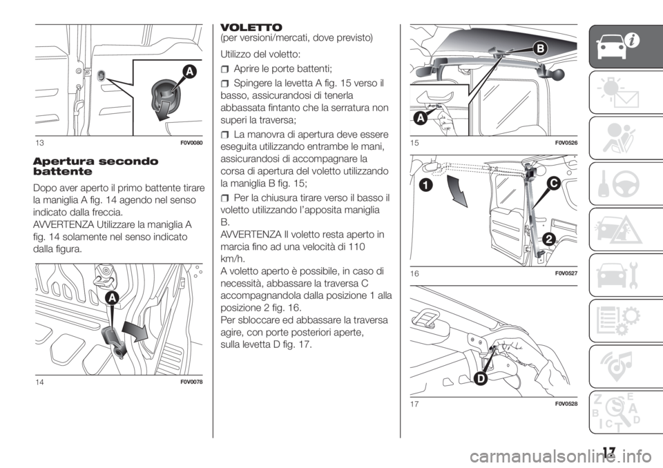 FIAT DOBLO COMBI 2018  Libretto Uso Manutenzione (in Italian) Apertura secondo
battente
Dopo aver aperto il primo battente tirare
la maniglia A fig. 14 agendo nel senso
indicato dalla freccia.
AVVERTENZA Utilizzare la maniglia A
fig. 14 solamente nel senso indic