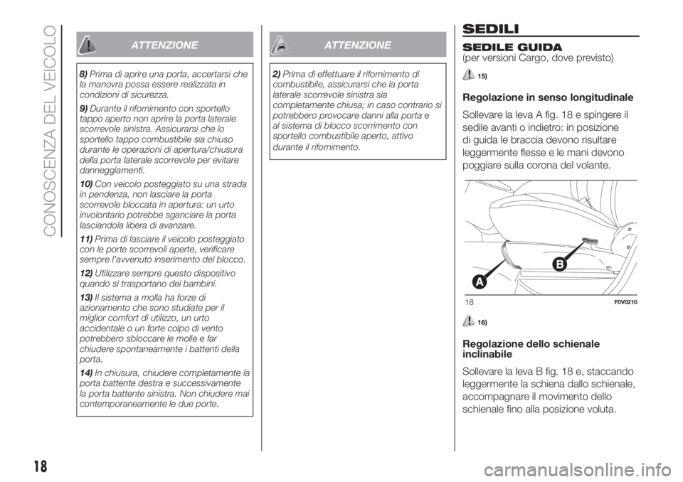 FIAT DOBLO COMBI 2018  Libretto Uso Manutenzione (in Italian) ATTENZIONE
8)Prima di aprire una porta, accertarsi che
la manovra possa essere realizzata in
condizioni di sicurezza.
9)Durante il rifornimento con sportello
tappo aperto non aprire la porta laterale
