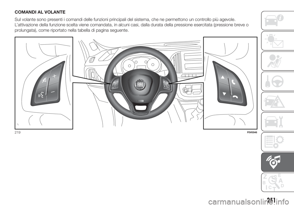 FIAT DOBLO COMBI 2018 Libretto Uso Manutenzione (in Italian) COMANDI AL VOLANTE
Sul volante sono presenti i comandi delle funzioni principali del sistema, che ne permettono un controllo più agevole.
L’attivazione della funzione scelta viene comandata, in alc FIAT DOBLO COMBI 2018 Libretto Uso Manutenzione (in Italian) COMANDI AL VOLANTE
Sul volante sono presenti i comandi delle funzioni principali del sistema, che ne permettono un controllo più agevole.
L’attivazione della funzione scelta viene comandata, in alc