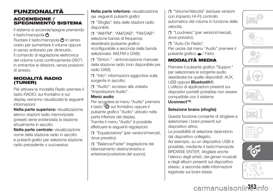 FIAT DOBLO COMBI 2018 Libretto Uso Manutenzione (in Italian) FUNZIONALITÀ
ACCENSIONE /
SPEGNIMENTO SISTEMA
Il sistema si accende/spegne premendo
il tasto/manopola
.
Ruotare il tasto/manopola
in senso
orario per aumentare il volume oppure
in senso antiorario pe FIAT DOBLO COMBI 2018 Libretto Uso Manutenzione (in Italian) FUNZIONALITÀ
ACCENSIONE /
SPEGNIMENTO SISTEMA
Il sistema si accende/spegne premendo
il tasto/manopola
.
Ruotare il tasto/manopola
in senso
orario per aumentare il volume oppure
in senso antiorario pe