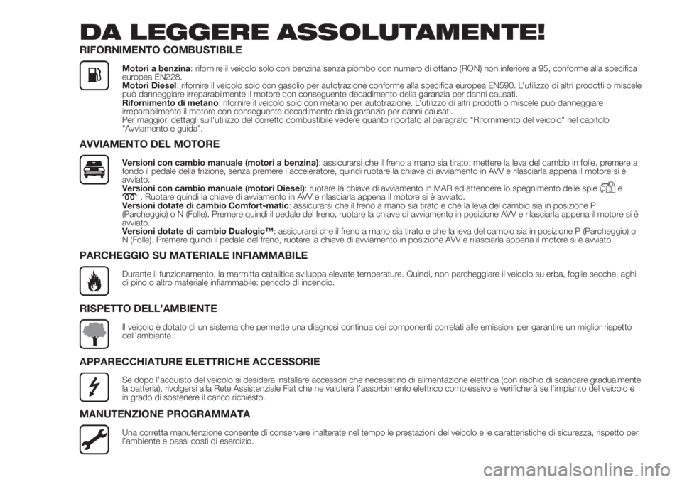 FIAT DOBLO COMBI 2018  Libretto Uso Manutenzione (in Italian) DA LEGGERE ASSOLUTAMENTE!
RIFORNIMENTO COMBUSTIBILE
Motori a benzina: rifornire il veicolo solo con benzina senza piombo con numero di ottano (RON) non inferiore a 95, conforme alla specifica
europea 