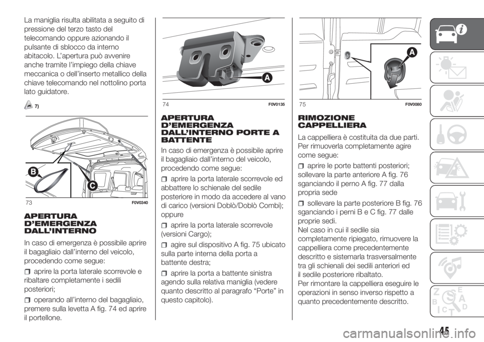 FIAT DOBLO COMBI 2018 Libretto Uso Manutenzione (in Italian) La maniglia risulta abilitata a seguito di
pressione del terzo tasto del
telecomando oppure azionando il
pulsante di sblocco da interno
abitacolo. L’apertura può avvenire
anche tramite l’impiego FIAT DOBLO COMBI 2018 Libretto Uso Manutenzione (in Italian) La maniglia risulta abilitata a seguito di
pressione del terzo tasto del
telecomando oppure azionando il
pulsante di sblocco da interno
abitacolo. L’apertura può avvenire
anche tramite l’impiego