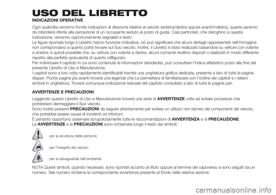 FIAT DOBLO COMBI 2018  Libretto Uso Manutenzione (in Italian) USO DEL LIBRETTO
INDICAZIONI OPERATIVE
Ogni qualvolta verranno fornite indicazioni di direzione relative al veicolo (sinistra/destra oppure avanti/indietro), queste saranno
da intendersi riferite alla