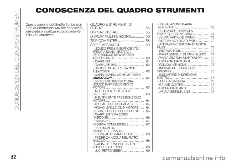 FIAT DOBLO COMBI 2018  Libretto Uso Manutenzione (in Italian) CONOSCENZA DEL QUADRO STRUMENTI
Questa sezione del libretto Le fornisce
tutte le informazioni utili per conoscere,
interpretare e utilizzare correttamente
il quadro strumenti.QUADRO E STRUMENTI DI
BOR