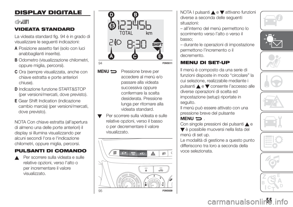 FIAT DOBLO COMBI 2018 Libretto Uso Manutenzione (in Italian) DISPLAY DIGITALE
VIDEATA STANDARD
La videata standard fig. 94 è in grado di
visualizzare le seguenti indicazioni:
APosizione assetto fari (solo con luci
anabbaglianti inserite).
BOdometro (visualizza FIAT DOBLO COMBI 2018 Libretto Uso Manutenzione (in Italian) DISPLAY DIGITALE
VIDEATA STANDARD
La videata standard fig. 94 è in grado di
visualizzare le seguenti indicazioni:
APosizione assetto fari (solo con luci
anabbaglianti inserite).
BOdometro (visualizza