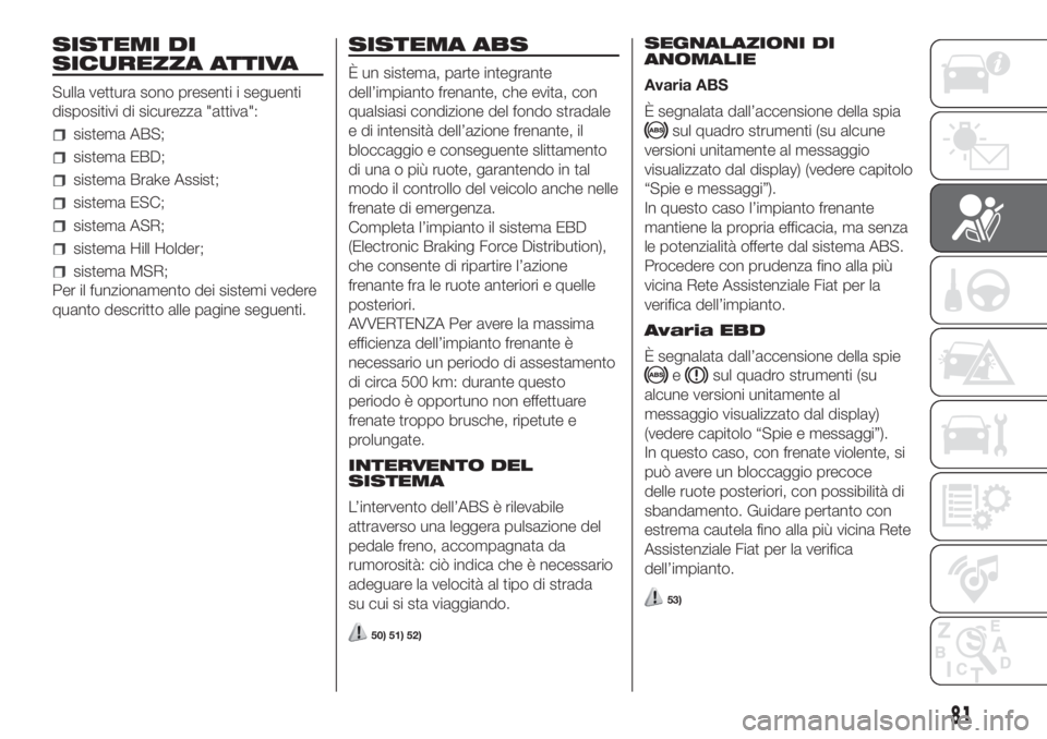 FIAT DOBLO COMBI 2018 Libretto Uso Manutenzione (in Italian) SISTEMI DI
SICUREZZA ATTIVA
Sulla vettura sono presenti i seguenti
dispositivi di sicurezza "attiva":
sistema ABS;
sistema EBD;
sistema Brake Assist;
sistema ESC;
sistema ASR;
sistema Hill Hol FIAT DOBLO COMBI 2018 Libretto Uso Manutenzione (in Italian) SISTEMI DI
SICUREZZA ATTIVA
Sulla vettura sono presenti i seguenti
dispositivi di sicurezza "attiva":
sistema ABS;
sistema EBD;
sistema Brake Assist;
sistema ESC;
sistema ASR;
sistema Hill Hol
