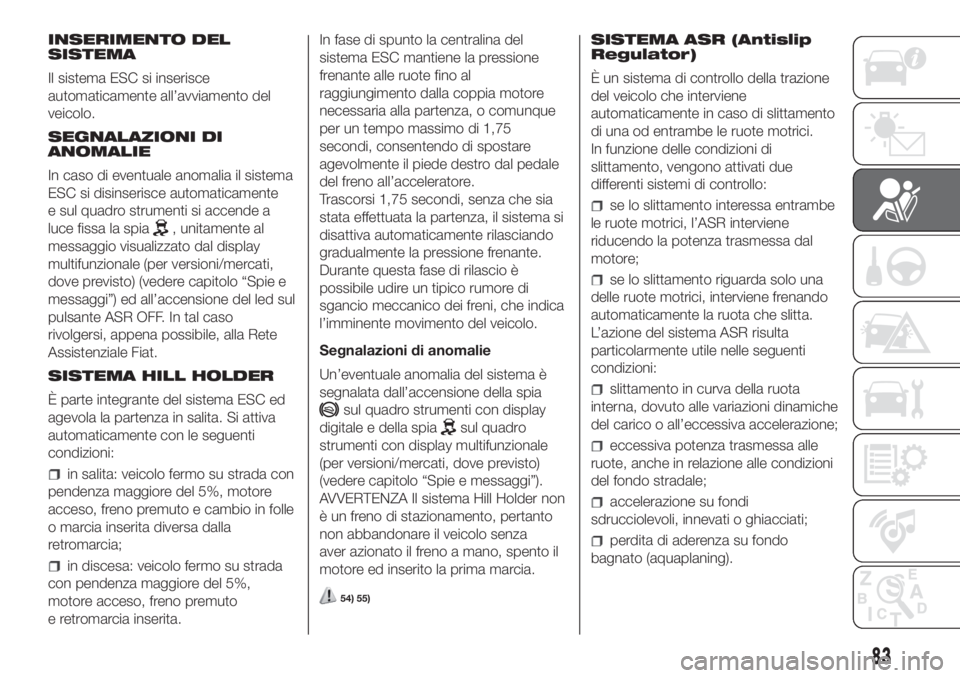 FIAT DOBLO COMBI 2018 Libretto Uso Manutenzione (in Italian) INSERIMENTO DEL
SISTEMA
Il sistema ESC si inserisce
automaticamente all’avviamento del
veicolo.
SEGNALAZIONI DI
ANOMALIE
In caso di eventuale anomalia il sistema
ESC si disinserisce automaticamente
FIAT DOBLO COMBI 2018 Libretto Uso Manutenzione (in Italian) INSERIMENTO DEL
SISTEMA
Il sistema ESC si inserisce
automaticamente all’avviamento del
veicolo.
SEGNALAZIONI DI
ANOMALIE
In caso di eventuale anomalia il sistema
ESC si disinserisce automaticamente