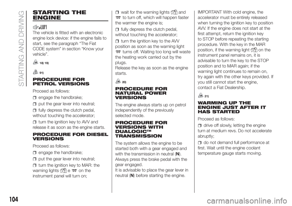 FIAT DOBLO COMBI 2018 Owner handbook (in English) STARTING THE
ENGINE
The vehicle is fitted with an electronic
engine lock device: if the engine fails to
start, see the paragraph “The Fiat
CODE system” in section “Know your
vehicle”.
18) 19)
FIAT DOBLO COMBI 2018 Owner handbook (in English) STARTING THE
ENGINE
The vehicle is fitted with an electronic
engine lock device: if the engine fails to
start, see the paragraph “The Fiat
CODE system” in section “Know your
vehicle”.
18) 19)