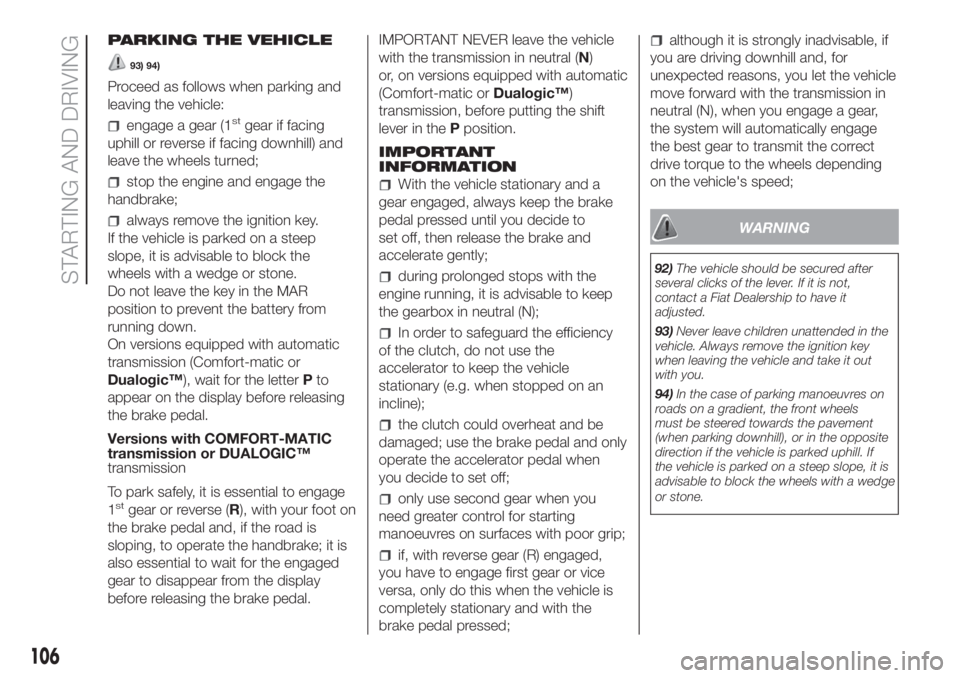 FIAT DOBLO COMBI 2018  Owner handbook (in English) PARKING THE VEHICLE
93) 94)
Proceed as follows when parking and
leaving the vehicle:
engage a gear (1stgear if facing
uphill or reverse if facing downhill) and
leave the wheels turned;
stop the engine