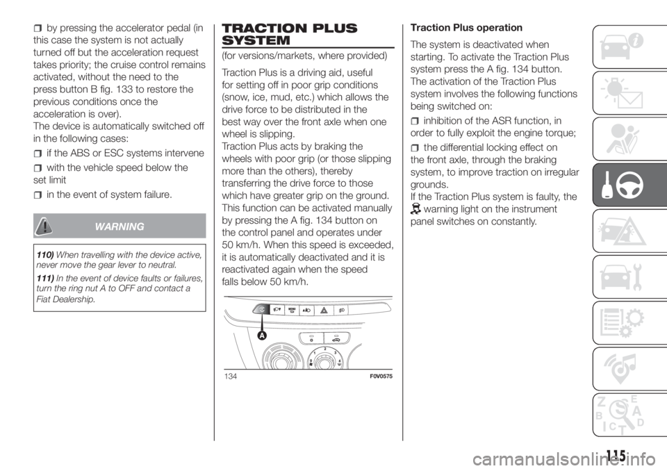 FIAT DOBLO COMBI 2018 Owner handbook (in English) by pressing the accelerator pedal (in
this case the system is not actually
turned off but the acceleration request
takes priority; the cruise control remains
activated, without the need to the
press b FIAT DOBLO COMBI 2018 Owner handbook (in English) by pressing the accelerator pedal (in
this case the system is not actually
turned off but the acceleration request
takes priority; the cruise control remains
activated, without the need to the
press b