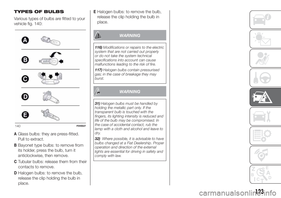 FIAT DOBLO COMBI 2018 Owner handbook (in English) TYPES OF BULBS
Various types of bulbs are fitted to your
vehicle fig. 140:
AGlass bulbs: they are press-fitted.
Pull to extract.
BBayonet type bulbs: to remove from
its holder, press the bulb, turn it FIAT DOBLO COMBI 2018 Owner handbook (in English) TYPES OF BULBS
Various types of bulbs are fitted to your
vehicle fig. 140:
AGlass bulbs: they are press-fitted.
Pull to extract.
BBayonet type bulbs: to remove from
its holder, press the bulb, turn it