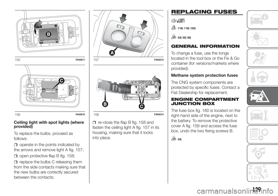 FIAT DOBLO COMBI 2018 Owner handbook (in English) Ceiling light with spot lights (where
provided)
To replace the bulbs, proceed as
follows:
operate in the points indicated by
the arrows and remove light A fig. 157;
open protective flap B fig. 158;
re FIAT DOBLO COMBI 2018 Owner handbook (in English) Ceiling light with spot lights (where
provided)
To replace the bulbs, proceed as
follows:
operate in the points indicated by
the arrows and remove light A fig. 157;
open protective flap B fig. 158;
re