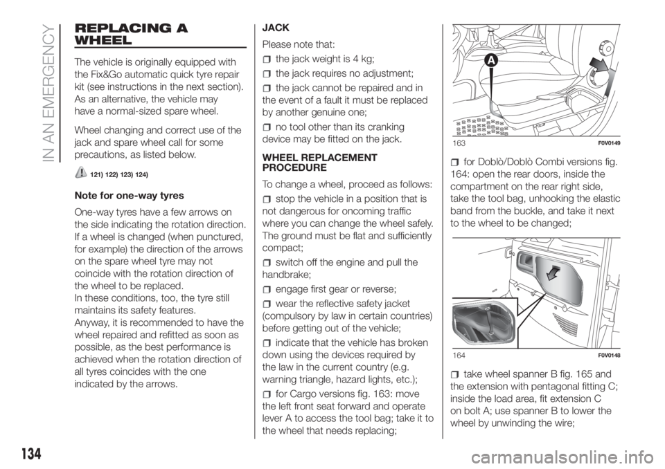 FIAT DOBLO COMBI 2018 Owner handbook (in English) REPLACING A
WHEEL
The vehicle is originally equipped with
the Fix&Go automatic quick tyre repair
kit (see instructions in the next section).
As an alternative, the vehicle may
have a normal-sized spar FIAT DOBLO COMBI 2018 Owner handbook (in English) REPLACING A
WHEEL
The vehicle is originally equipped with
the Fix&Go automatic quick tyre repair
kit (see instructions in the next section).
As an alternative, the vehicle may
have a normal-sized spar