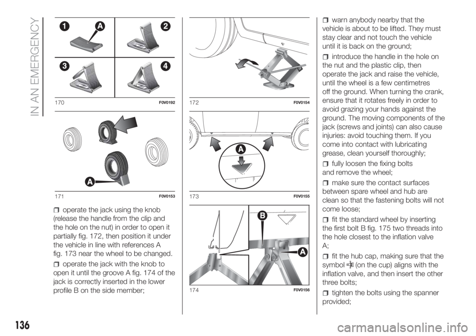 FIAT DOBLO COMBI 2018 Owner handbook (in English) operate the jack using the knob
(release the handle from the clip and
the hole on the nut) in order to open it
partially fig. 172, then position it under
the vehicle in line with references A
fig. 173 FIAT DOBLO COMBI 2018 Owner handbook (in English) operate the jack using the knob
(release the handle from the clip and
the hole on the nut) in order to open it
partially fig. 172, then position it under
the vehicle in line with references A
fig. 173