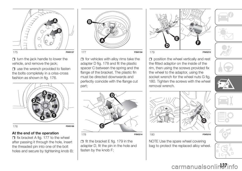 FIAT DOBLO COMBI 2018 Owner handbook (in English) turn the jack handle to lower the
vehicle, and remove the jack;
use the wrench provided to fasten
the bolts completely in a criss-cross
fashion as shown in fig. 176.
At the end of the operation
fix br FIAT DOBLO COMBI 2018 Owner handbook (in English) turn the jack handle to lower the
vehicle, and remove the jack;
use the wrench provided to fasten
the bolts completely in a criss-cross
fashion as shown in fig. 176.
At the end of the operation
fix br