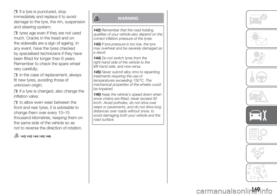 FIAT DOBLO COMBI 2018 Owner handbook (in English) if a tyre is punctured, stop
immediately and replace it to avoid
damage to the tyre, the rim, suspension
and steering system;
tyres age even if they are not used
much. Cracks in the tread and on
the s FIAT DOBLO COMBI 2018 Owner handbook (in English) if a tyre is punctured, stop
immediately and replace it to avoid
damage to the tyre, the rim, suspension
and steering system;
tyres age even if they are not used
much. Cracks in the tread and on
the s