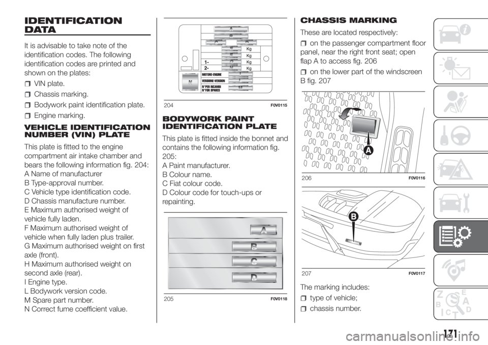 FIAT DOBLO COMBI 2018 Owner handbook (in English) IDENTIFICATION
DATA
It is advisable to take note of the
identification codes. The following
identification codes are printed and
shown on the plates:
VIN plate.
Chassis marking.
Bodywork paint identif FIAT DOBLO COMBI 2018 Owner handbook (in English) IDENTIFICATION
DATA
It is advisable to take note of the
identification codes. The following
identification codes are printed and
shown on the plates:
VIN plate.
Chassis marking.
Bodywork paint identif