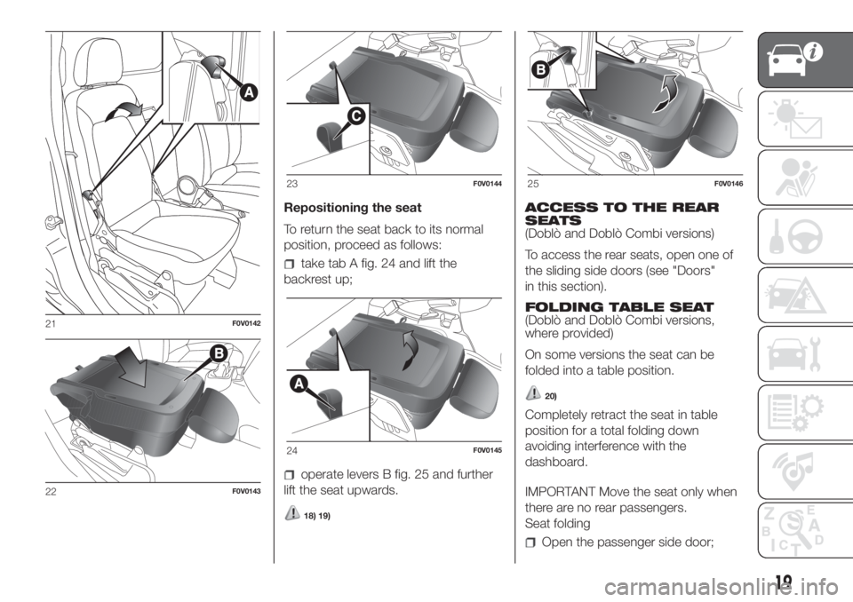 FIAT DOBLO COMBI 2018 Owner handbook (in English) Repositioning the seat
To return the seat back to its normal
position, proceed as follows:
take tab A fig. 24 and lift the
backrest up;
operate levers B fig. 25 and further
lift the seat upwards.
18) FIAT DOBLO COMBI 2018 Owner handbook (in English) Repositioning the seat
To return the seat back to its normal
position, proceed as follows:
take tab A fig. 24 and lift the
backrest up;
operate levers B fig. 25 and further
lift the seat upwards.
18)