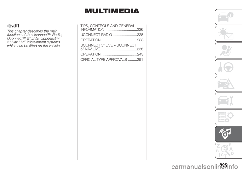 FIAT DOBLO COMBI 2018 Owner handbook (in English) MULTIMEDIA
TIPS, CONTROLS AND GENERAL
INFORMATION ................................226
UCONNECT RADIO ........................228
UCONNECT 5” LIVE – UCONNECT
5” NAV LIVE ......................... FIAT DOBLO COMBI 2018 Owner handbook (in English) MULTIMEDIA
TIPS, CONTROLS AND GENERAL
INFORMATION ................................226
UCONNECT RADIO ........................228
UCONNECT 5” LIVE – UCONNECT
5” NAV LIVE .........................