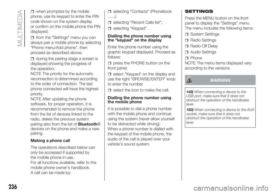 FIAT DOBLO COMBI 2018 Owner handbook (in English) when prompted by the mobile
phone, use its keypad to enter the PIN
code shown on the system display
or confirm on the mobile phone the PIN
displayed;
from the "Settings" menu you can
always pa FIAT DOBLO COMBI 2018 Owner handbook (in English) when prompted by the mobile
phone, use its keypad to enter the PIN
code shown on the system display
or confirm on the mobile phone the PIN
displayed;
from the "Settings" menu you can
always pa