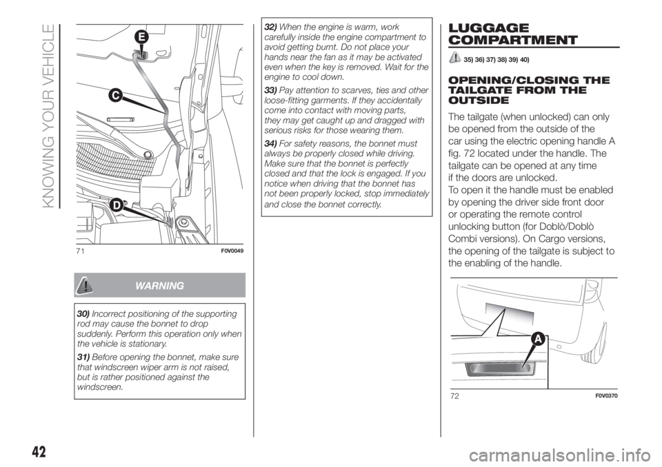 FIAT DOBLO COMBI 2018 Owner handbook (in English) WARNING
30)Incorrect positioning of the supporting
rod may cause the bonnet to drop
suddenly. Perform this operation only when
the vehicle is stationary.
31)Before opening the bonnet, make sure
that w FIAT DOBLO COMBI 2018 Owner handbook (in English) WARNING
30)Incorrect positioning of the supporting
rod may cause the bonnet to drop
suddenly. Perform this operation only when
the vehicle is stationary.
31)Before opening the bonnet, make sure
that w