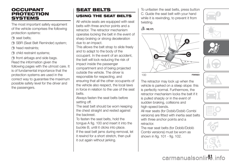 FIAT DOBLO COMBI 2018 Owner handbook (in English) OCCUPANT
PROTECTION
SYSTEMS
The most important safety equipment
of the vehicle comprises the following
protection systems:
seat belts;
SBR (Seat Belt Reminder) system;
head restraints;
child restraint FIAT DOBLO COMBI 2018 Owner handbook (in English) OCCUPANT
PROTECTION
SYSTEMS
The most important safety equipment
of the vehicle comprises the following
protection systems:
seat belts;
SBR (Seat Belt Reminder) system;
head restraints;
child restraint
