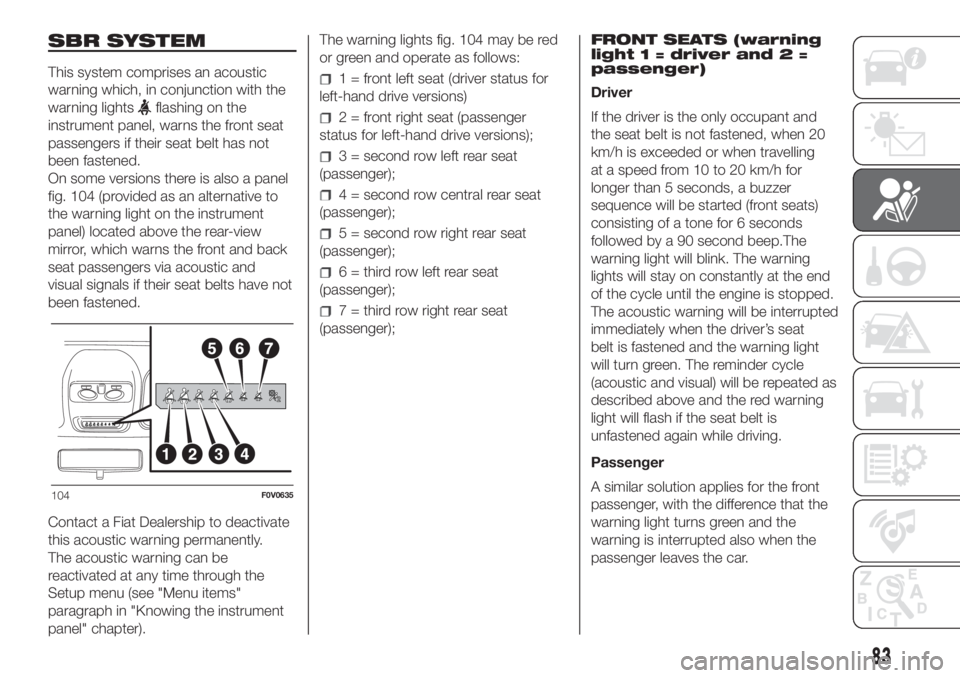 FIAT DOBLO COMBI 2018  Owner handbook (in English) SBR SYSTEM
This system comprises an acoustic
warning which, in conjunction with the
warning lights
flashing on the
instrument panel, warns the front seat
passengers if their seat belt has not
been fas