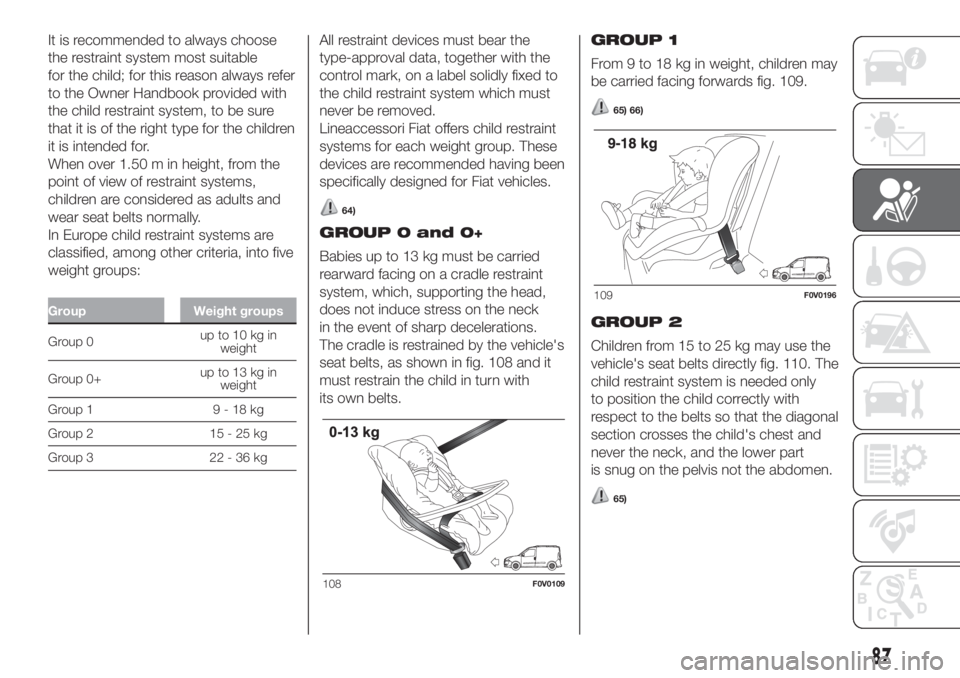 FIAT DOBLO COMBI 2018  Owner handbook (in English) It is recommended to always choose
the restraint system most suitable
for the child; for this reason always refer
to the Owner Handbook provided with
the child restraint system, to be sure
that it is 