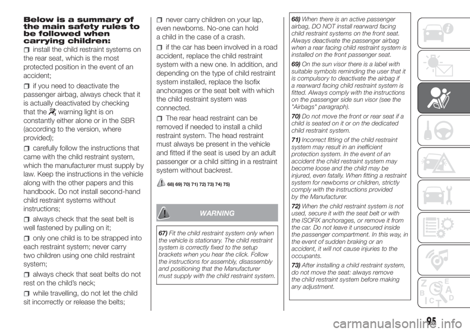 FIAT DOBLO COMBI 2018 Owner handbook (in English) Below is a summary of
the main safety rules to
be followed when
carrying children:
install the child restraint systems on
the rear seat, which is the most
protected position in the event of an
acciden FIAT DOBLO COMBI 2018 Owner handbook (in English) Below is a summary of
the main safety rules to
be followed when
carrying children:
install the child restraint systems on
the rear seat, which is the most
protected position in the event of an
acciden
