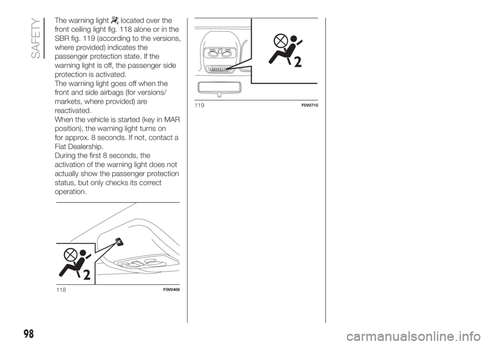 FIAT DOBLO COMBI 2018 Owner handbook (in English) The warning lightlocated over the
front ceiling light fig. 118 alone or in the
SBR fig. 119 (according to the versions,
where provided) indicates the
passenger protection state. If the
warning light i FIAT DOBLO COMBI 2018 Owner handbook (in English) The warning lightlocated over the
front ceiling light fig. 118 alone or in the
SBR fig. 119 (according to the versions,
where provided) indicates the
passenger protection state. If the
warning light i