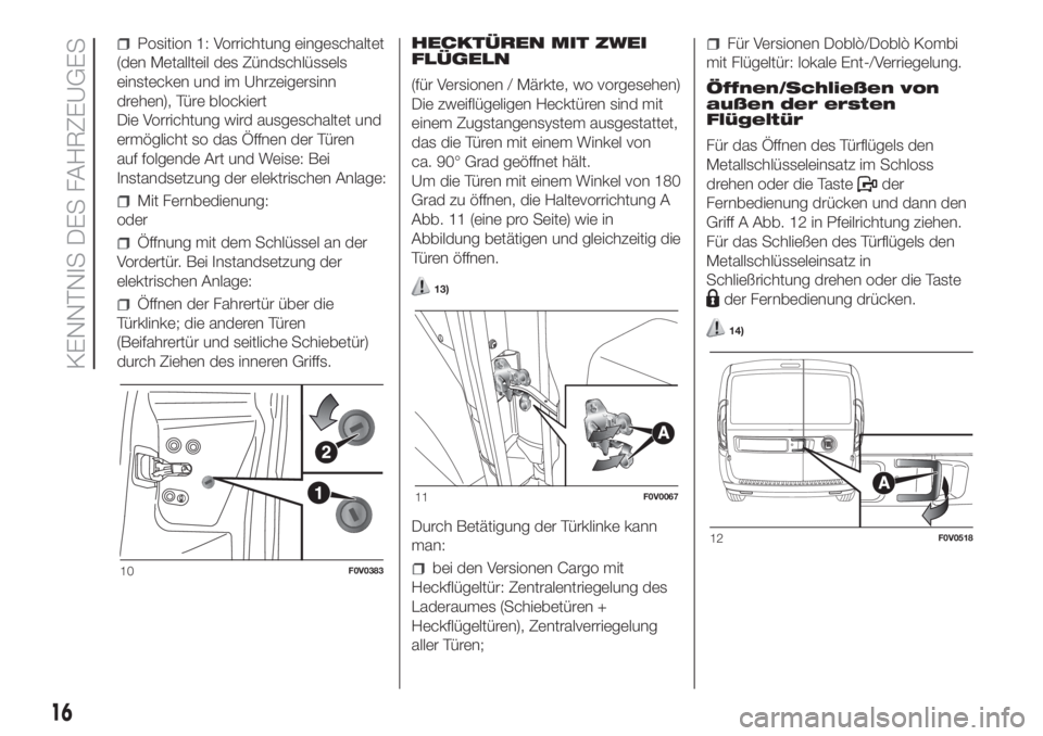 FIAT DOBLO COMBI 2018 Betriebsanleitung (in German) Position 1: Vorrichtung eingeschaltet
(den Metallteil des Zündschlüssels
einstecken und im Uhrzeigersinn
drehen), Türe blockiert
Die Vorrichtung wird ausgeschaltet und
ermöglicht so das Öffnen de FIAT DOBLO COMBI 2018 Betriebsanleitung (in German) Position 1: Vorrichtung eingeschaltet
(den Metallteil des Zündschlüssels
einstecken und im Uhrzeigersinn
drehen), Türe blockiert
Die Vorrichtung wird ausgeschaltet und
ermöglicht so das Öffnen de