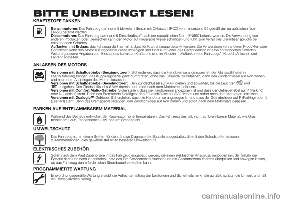 FIAT DOBLO COMBI 2018  Betriebsanleitung (in German) BITTE UNBEDINGT LESEN!
KRAFTSTOFF TANKEN
Benzinmotoren: Das Fahrzeug darf nur mit bleifreiem Benzin mit Oktanzahl (ROZ) von mindestens 95 gemäß der europäischen Norm
EN228 betankt werden.
Dieselmot