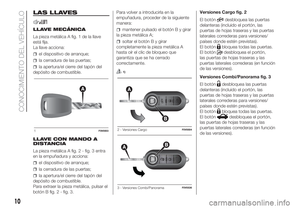 FIAT DOBLO COMBI 2018  Manual de Empleo y Cuidado (in Spanish) LAS LLAVES
LLAVE MECÁNICA
La pieza metálica A fig. 1 de la llave
está fija.
La llave acciona:
el dispositivo de arranque;
la cerradura de las puertas;
la apertura/el cierre del tapón del
depósito FIAT DOBLO COMBI 2018  Manual de Empleo y Cuidado (in Spanish) LAS LLAVES
LLAVE MECÁNICA
La pieza metálica A fig. 1 de la llave
está fija.
La llave acciona:
el dispositivo de arranque;
la cerradura de las puertas;
la apertura/el cierre del tapón del
depósito