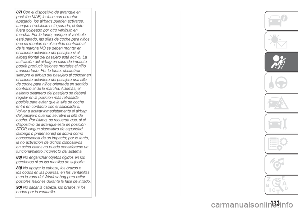 FIAT DOBLO COMBI 2018 Manual de Empleo y Cuidado (in Spanish) 87)Con el dispositivo de arranque en
posición MAR, incluso con el motor
apagado, los airbags pueden activarse,
aunque el vehículo esté parado, si éste
fuera golpeado por otro vehículo en
marcha. FIAT DOBLO COMBI 2018 Manual de Empleo y Cuidado (in Spanish) 87)Con el dispositivo de arranque en
posición MAR, incluso con el motor
apagado, los airbags pueden activarse,
aunque el vehículo esté parado, si éste
fuera golpeado por otro vehículo en
marcha.