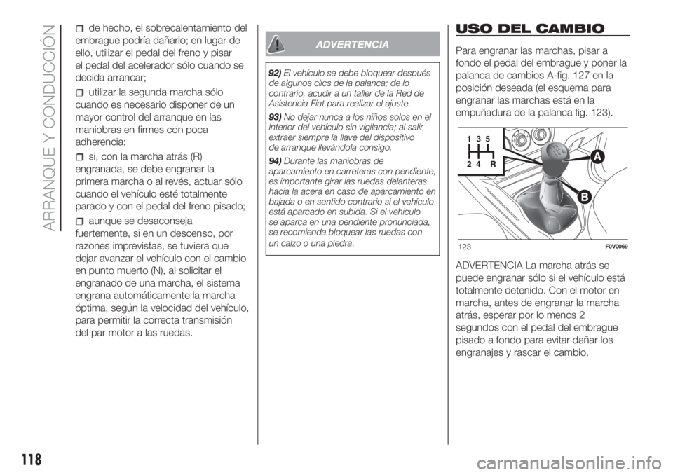 FIAT DOBLO COMBI 2018  Manual de Empleo y Cuidado (in Spanish) de hecho, el sobrecalentamiento del
embrague podría dañarlo; en lugar de
ello, utilizar el pedal del freno y pisar
el pedal del acelerador sólo cuando se
decida arrancar;
utilizar la segunda marcha