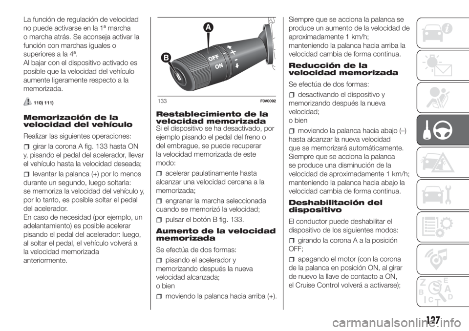 FIAT DOBLO COMBI 2018  Manual de Empleo y Cuidado (in Spanish) La función de regulación de velocidad
no puede activarse en la 1ª marcha
o marcha atrás. Se aconseja activar la
función con marchas iguales o
superiores a la 4ª.
Al bajar con el dispositivo acti