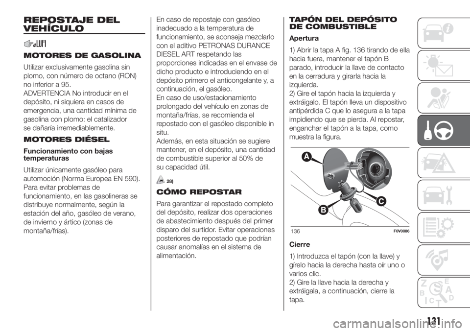 FIAT DOBLO COMBI 2018 Manual de Empleo y Cuidado (in Spanish) REPOSTAJE DEL
VEHÍCULO
MOTORES DE GASOLINA
Utilizar exclusivamente gasolina sin
plomo, con número de octano (RON)
no inferior a 95.
ADVERTENCIA No introducir en el
depósito, ni siquiera en casos de FIAT DOBLO COMBI 2018 Manual de Empleo y Cuidado (in Spanish) REPOSTAJE DEL
VEHÍCULO
MOTORES DE GASOLINA
Utilizar exclusivamente gasolina sin
plomo, con número de octano (RON)
no inferior a 95.
ADVERTENCIA No introducir en el
depósito, ni siquiera en casos de