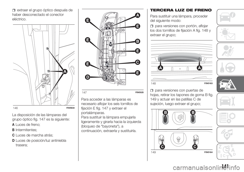 FIAT DOBLO COMBI 2018 Manual de Empleo y Cuidado (in Spanish) extraer el grupo óptico después de
haber desconectado el conector
eléctrico.
La disposición de las lámparas del
grupo óptico fig. 147 es la siguiente:
ALuces de freno;
BIntermitentes;
CLuces de FIAT DOBLO COMBI 2018 Manual de Empleo y Cuidado (in Spanish) extraer el grupo óptico después de
haber desconectado el conector
eléctrico.
La disposición de las lámparas del
grupo óptico fig. 147 es la siguiente:
ALuces de freno;
BIntermitentes;
CLuces de