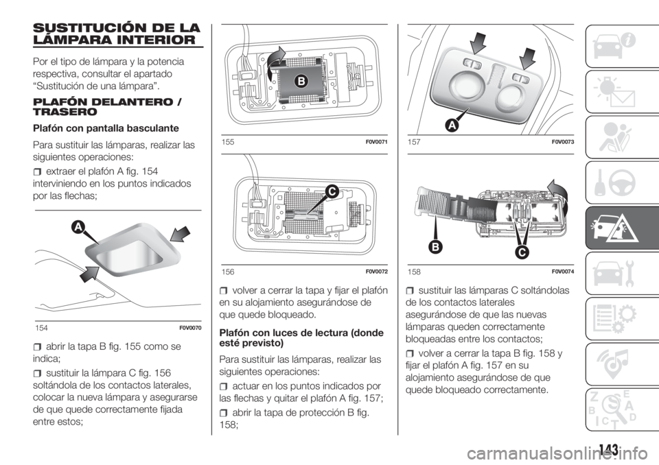 FIAT DOBLO COMBI 2018 Manual de Empleo y Cuidado (in Spanish) SUSTITUCIÓN DE LA
LÁMPARA INTERIOR
Por el tipo de lámpara y la potencia
respectiva, consultar el apartado
“Sustitución de una lámpara”.
PLAFÓN DELANTERO /
TRASERO
Plafón con pantalla bascul FIAT DOBLO COMBI 2018 Manual de Empleo y Cuidado (in Spanish) SUSTITUCIÓN DE LA
LÁMPARA INTERIOR
Por el tipo de lámpara y la potencia
respectiva, consultar el apartado
“Sustitución de una lámpara”.
PLAFÓN DELANTERO /
TRASERO
Plafón con pantalla bascul