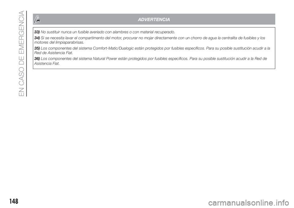 FIAT DOBLO COMBI 2018 Manual de Empleo y Cuidado (in Spanish) ADVERTENCIA
33)No sustituir nunca un fusible averiado con alambres o con material recuperado.
34)Si se necesita lavar el compartimento del motor, procurar no mojar directamente con un chorro de agua l FIAT DOBLO COMBI 2018 Manual de Empleo y Cuidado (in Spanish) ADVERTENCIA
33)No sustituir nunca un fusible averiado con alambres o con material recuperado.
34)Si se necesita lavar el compartimento del motor, procurar no mojar directamente con un chorro de agua l