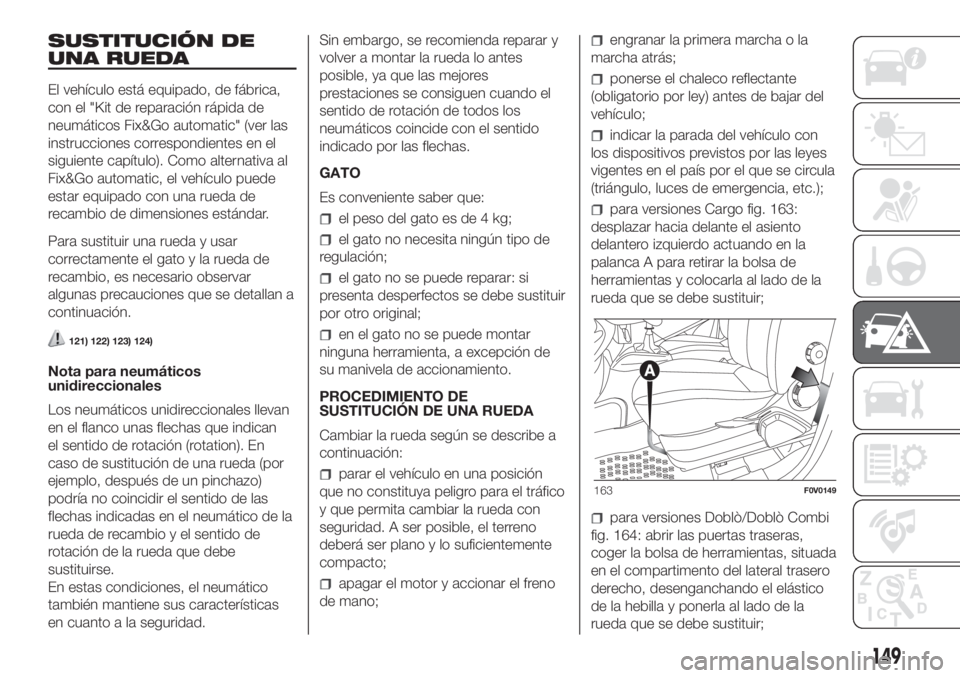 FIAT DOBLO COMBI 2018 Manual de Empleo y Cuidado (in Spanish) SUSTITUCIÓN DE
UNA RUEDA
El vehículo está equipado, de fábrica,
con el "Kit de reparación rápida de
neumáticos Fix&Go automatic" (ver las
instrucciones correspondientes en el
siguiente FIAT DOBLO COMBI 2018 Manual de Empleo y Cuidado (in Spanish) SUSTITUCIÓN DE
UNA RUEDA
El vehículo está equipado, de fábrica,
con el "Kit de reparación rápida de
neumáticos Fix&Go automatic" (ver las
instrucciones correspondientes en el
siguiente