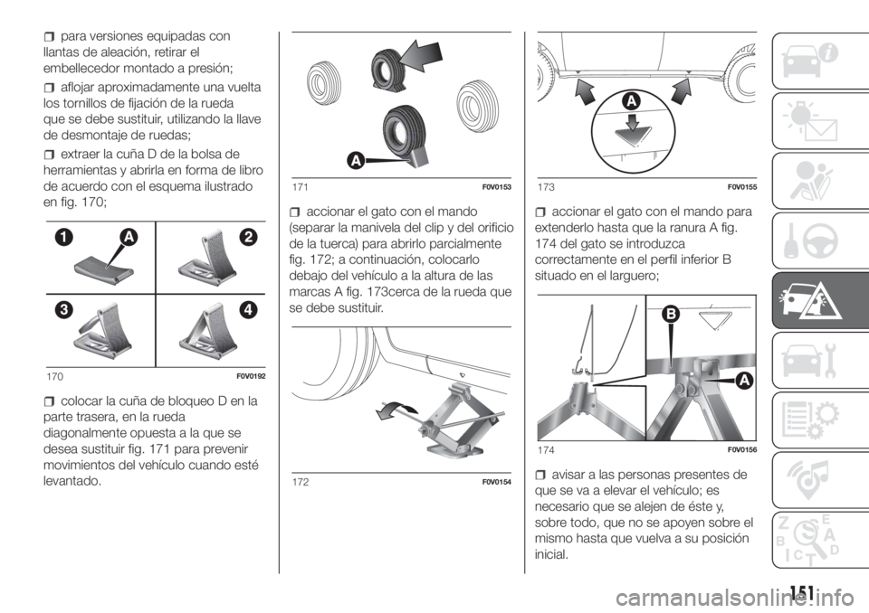 FIAT DOBLO COMBI 2018 Manual de Empleo y Cuidado (in Spanish) para versiones equipadas con
llantas de aleación, retirar el
embellecedor montado a presión;
aflojar aproximadamente una vuelta
los tornillos de fijación de la rueda
que se debe sustituir, utilizan FIAT DOBLO COMBI 2018 Manual de Empleo y Cuidado (in Spanish) para versiones equipadas con
llantas de aleación, retirar el
embellecedor montado a presión;
aflojar aproximadamente una vuelta
los tornillos de fijación de la rueda
que se debe sustituir, utilizan
