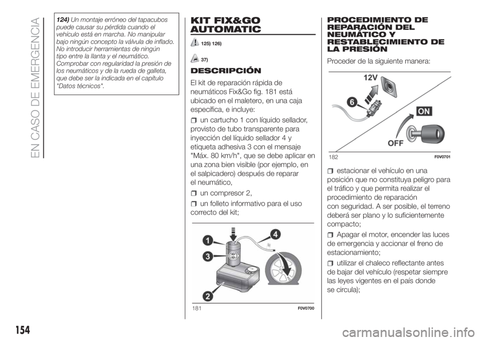 FIAT DOBLO COMBI 2018 Manual de Empleo y Cuidado (in Spanish) 124)Un montaje erróneo del tapacubos
puede causar su pérdida cuando el
vehículo está en marcha. No manipular
bajo ningún concepto la válvula de inflado.
No introducir herramientas de ningún
tip FIAT DOBLO COMBI 2018 Manual de Empleo y Cuidado (in Spanish) 124)Un montaje erróneo del tapacubos
puede causar su pérdida cuando el
vehículo está en marcha. No manipular
bajo ningún concepto la válvula de inflado.
No introducir herramientas de ningún
tip