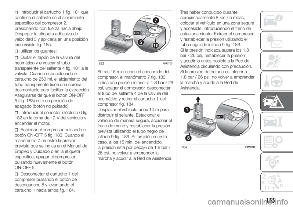 FIAT DOBLO COMBI 2018 Manual de Empleo y Cuidado (in Spanish) Introducir el cartucho 1 fig. 181 que
contiene el sellante en el alojamiento
específico del compresor 2,
presionando con fuerza hacia abajo.
Despegar la etiqueta adhesiva de
velocidad 3 y aplicarla e FIAT DOBLO COMBI 2018 Manual de Empleo y Cuidado (in Spanish) Introducir el cartucho 1 fig. 181 que
contiene el sellante en el alojamiento
específico del compresor 2,
presionando con fuerza hacia abajo.
Despegar la etiqueta adhesiva de
velocidad 3 y aplicarla e